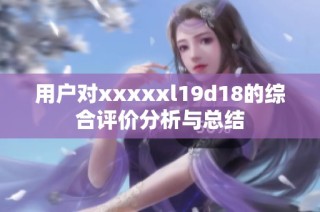 用户对xxxxxl19d18的综合评价分析与总结