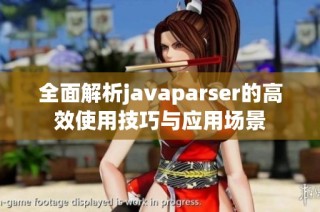 全面解析javaparser的高效使用技巧与应用场景