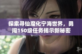 探索寻仙魔化宁海世界，勇闯150级任务揭示新秘密