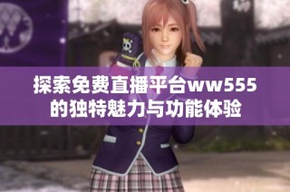 探索免费直播平台ww555的独特魅力与功能体验