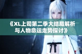 《XL上司第二季大结局解析与人物命运走势探讨》