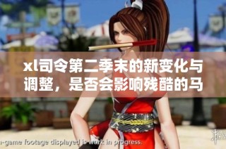 xl司令第二季末的新变化与调整，是否会影响残酷的马赛战斗？