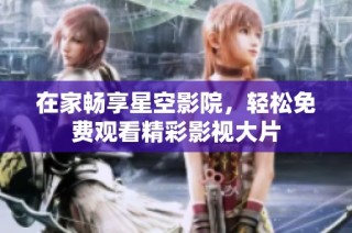 在家畅享星空影院，轻松免费观看精彩影视大片