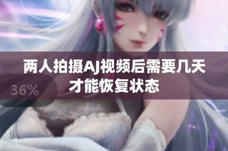 两人拍摄AJ视频后需要几天才能恢复状态