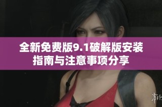 全新免费版9.1破解版安装指南与注意事项分享