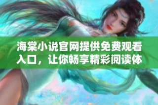 海棠小说官网提供免费观看入口，让你畅享精彩阅读体验