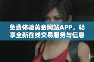 免费体验黄金网站APP，畅享全新在线交易服务与信息获取