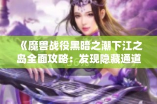 《魔兽战役黑暗之潮下江之岛全面攻略：发现隐藏通道与战术诀窍》