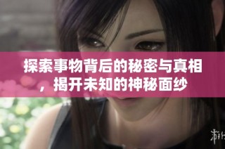 探索事物背后的秘密与真相，揭开未知的神秘面纱