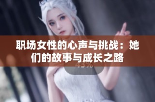 职场女性的心声与挑战：她们的故事与成长之路