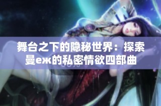 舞台之下的隐秘世界：探索曼еж的私密情欲四部曲