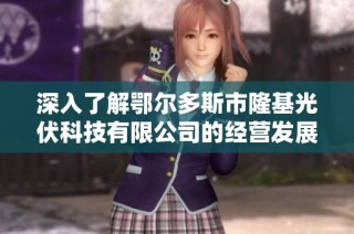 深入了解鄂尔多斯市隆基光伏科技有限公司的经营发展与行业定位