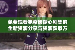 免费观看完整版糖心剧集的全新资源分享与资源获取方法介绍