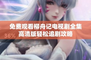 免费观看柳舟记电视剧全集高清版轻松追剧攻略