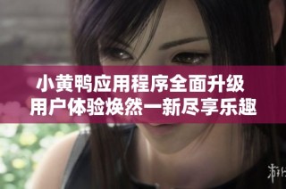 小黄鸭应用程序全面升级 用户体验焕然一新尽享乐趣