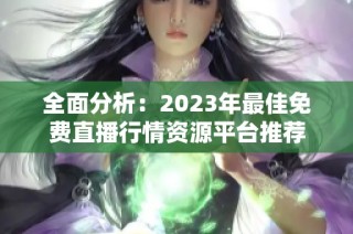 全面分析：2023年最佳免费直播行情资源平台推荐