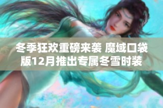冬季狂欢重磅来袭 魔域口袋版12月推出专属冬雪时装