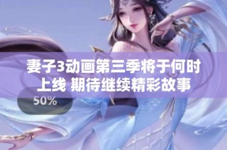 妻子3动画第三季将于何时上线 期待继续精彩故事