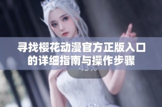 寻找樱花动漫官方正版入口的详细指南与操作步骤