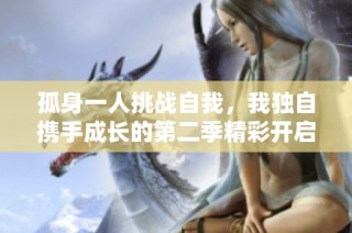 孤身一人挑战自我，我独自携手成长的第二季精彩开启
