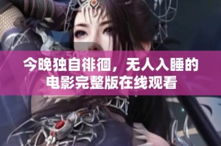 今晚独自徘徊，无人入睡的电影完整版在线观看