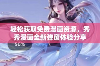 轻松获取免费漫画资源，秀秀漫画全新弹窗体验分享