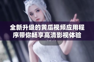 全新升级的黄瓜视频应用程序带你畅享高清影视体验