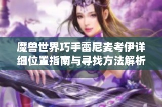 魔兽世界巧手雷尼麦考伊详细位置指南与寻找方法解析