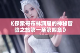 《探索哥布林洞窟的神秘冒险之旅第一至第四章》