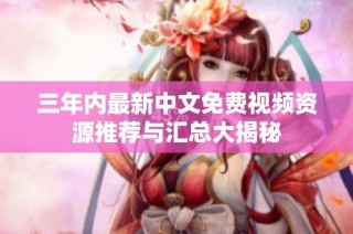 三年内最新中文免费视频资源推荐与汇总大揭秘