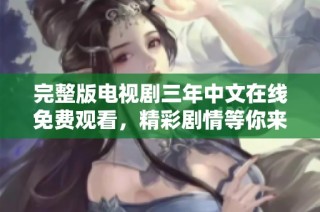 完整版电视剧三年中文在线免费观看，精彩剧情等你来发现
