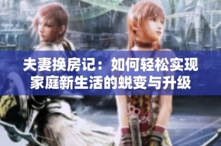 夫妻换房记：如何轻松实现家庭新生活的蜕变与升级