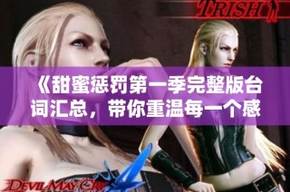 《甜蜜惩罚第一季完整版台词汇总，带你重温每一个感人瞬间》