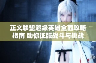 正义联盟超级英雄全面攻略指南 助你征服战斗与挑战