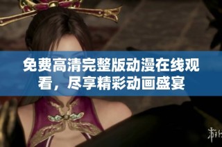 免费高清完整版动漫在线观看，尽享精彩动画盛宴