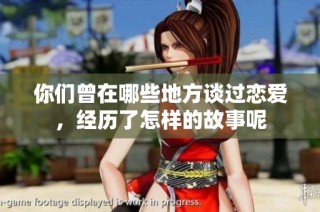 你们曾在哪些地方谈过恋爱，经历了怎样的故事呢