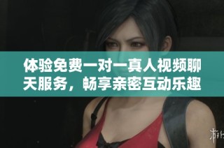 体验免费一对一真人视频聊天服务，畅享亲密互动乐趣
