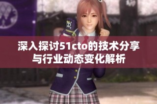 深入探讨51cto的技术分享与行业动态变化解析