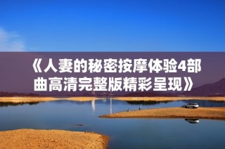 《人妻的秘密按摩体验4部曲高清完整版精彩呈现》