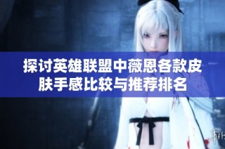 探讨英雄联盟中薇恩各款皮肤手感比较与推荐排名