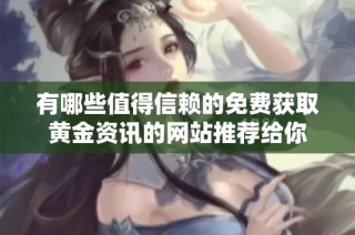 有哪些值得信赖的免费获取黄金资讯的网站推荐给你
