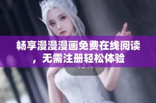 畅享漫漫漫画免费在线阅读，无需注册轻松体验