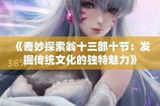 《奇妙探索翁十三部十节：发掘传统文化的独特魅力》