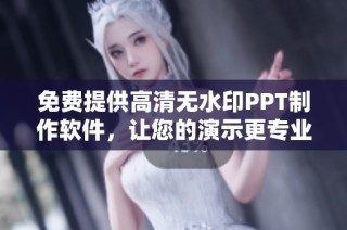 免费提供高清无水印PPT制作软件，让您的演示更专业与流畅