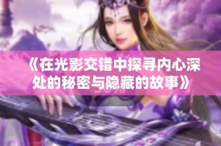 《在光影交错中探寻内心深处的秘密与隐藏的故事》