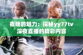 夜晚的魅力：探秘yy77tv深夜直播的精彩内容