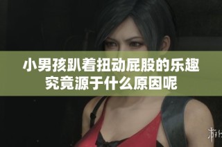 小男孩趴着扭动屁股的乐趣究竟源于什么原因呢