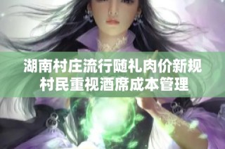 湖南村庄流行随礼肉价新规 村民重视酒席成本管理