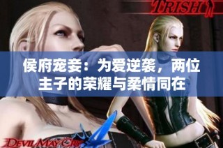 侯府宠妾：为爱逆袭，两位主子的荣耀与柔情同在