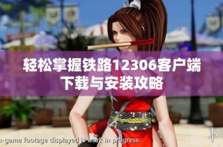 轻松掌握铁路12306客户端下载与安装攻略